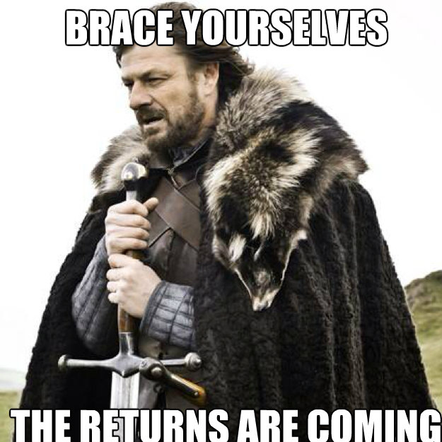 BRACE YOURSELVES the returns are coming   