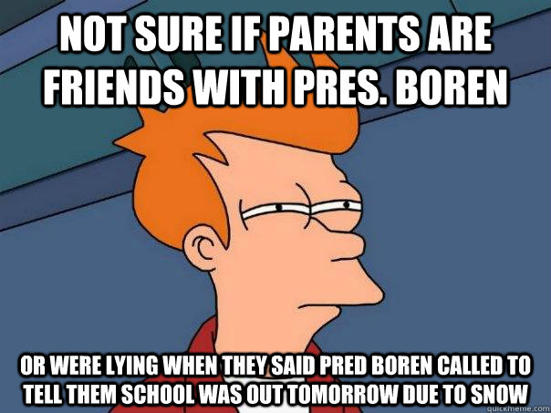 Not sure if parents are friends with Pres. Boren Or were lying when they said Pred boren called to tell them school was out tomorrow due to snow - Not sure if parents are friends with Pres. Boren Or were lying when they said Pred boren called to tell them school was out tomorrow due to snow  Futurama Fry