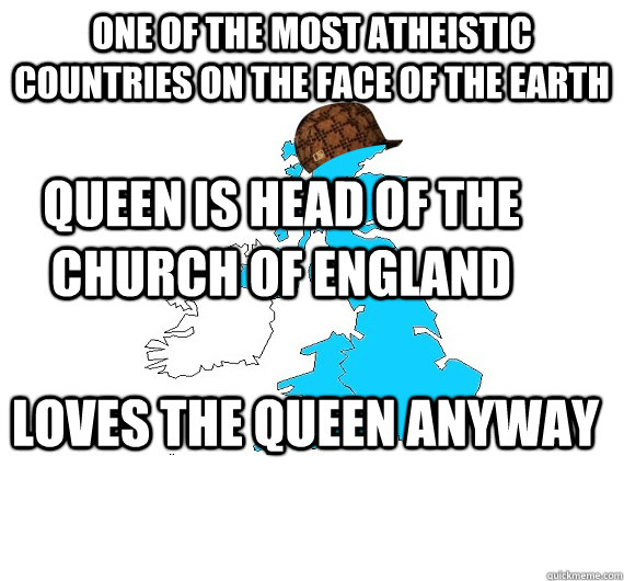 One of the most atheistic countries on the face of the Earth Queen is head of the church of England Loves the Queen anyway  Scumbag UK