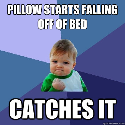 Pillow starts falling off of bed Catches it  Success Kid