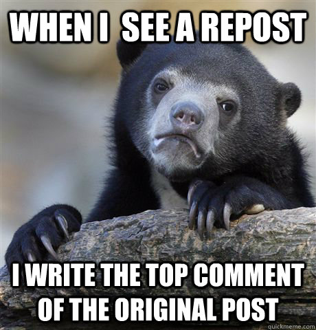 when i  see a repost i write the top comment of the original post  Confession Bear