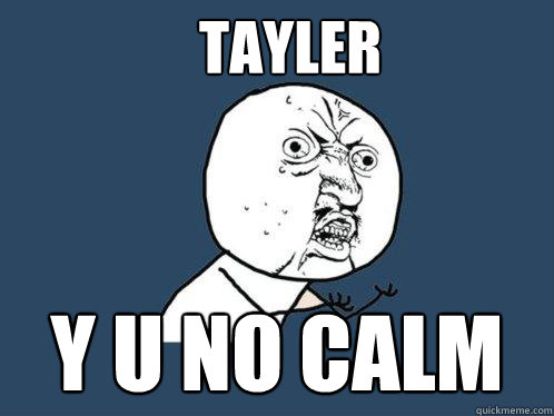 Tayler  y u no calm - Tayler  y u no calm  Y U No