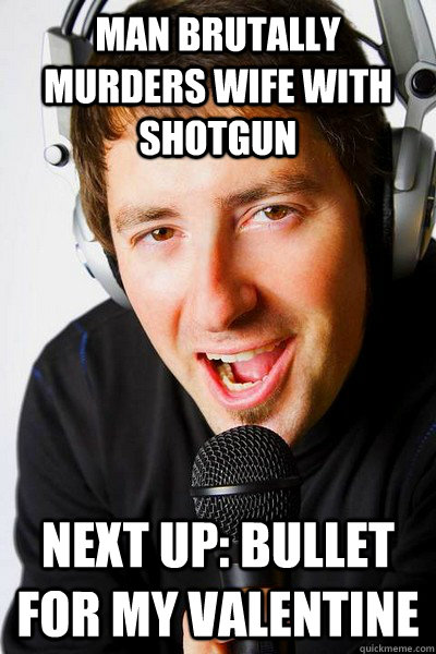 Man brutally murders wife with shotgun  Next up: Bullet for my valentine  inappropriate radio DJ