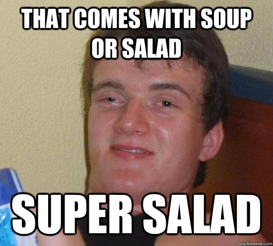 That comes with Soup or salad Super Salad  Really High Guy