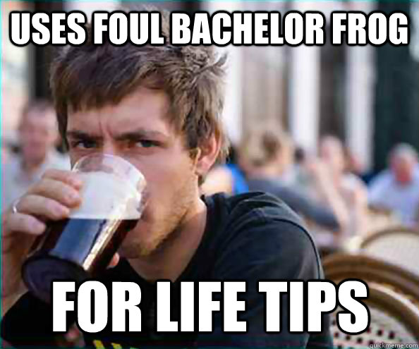 Uses Foul Bachelor Frog for life tips  Lazy College Senior