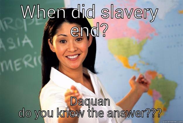 WHEN DID SLAVERY END? DAQUAN DO YOU KNOW THE ANSWER??? Unhelpful High School Teacher