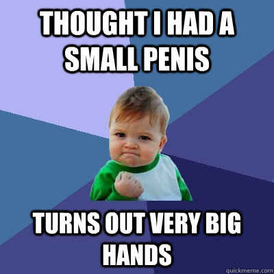 Thought I had a small penis turns out very big hands  Success Kid