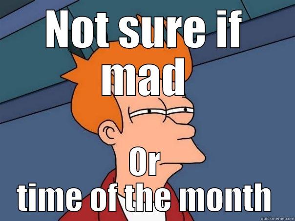 NOT SURE IF MAD OR TIME OF THE MONTH Futurama Fry