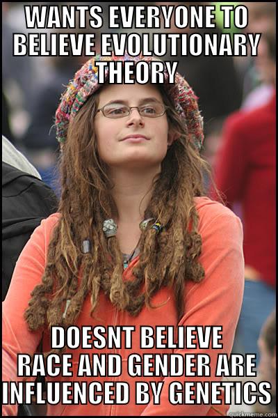 WANTS EVERYONE TO BELIEVE EVOLUTIONARY THEORY DOESNT BELIEVE RACE AND GENDER ARE INFLUENCED BY GENETICS College Liberal