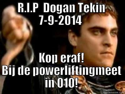 R.I.P  DOGAN TEKIN 7-9-2014  KOP ERAF! BIJ DE POWERLIFTINGMEET IN 010! Downvoting Roman