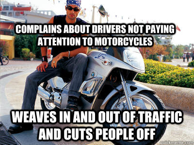 Complains about drivers not paying attention to motorcycles Weaves in and out of traffic and cuts people off   Dumbass Biker