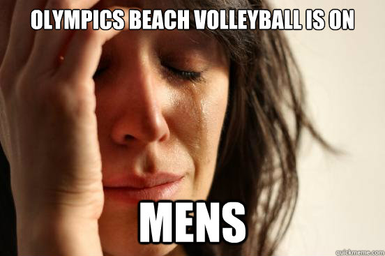 Olympics beach volleyball is on Mens  First World Problems