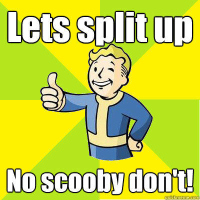 Lets split up No scooby don't!  Fallout new vegas