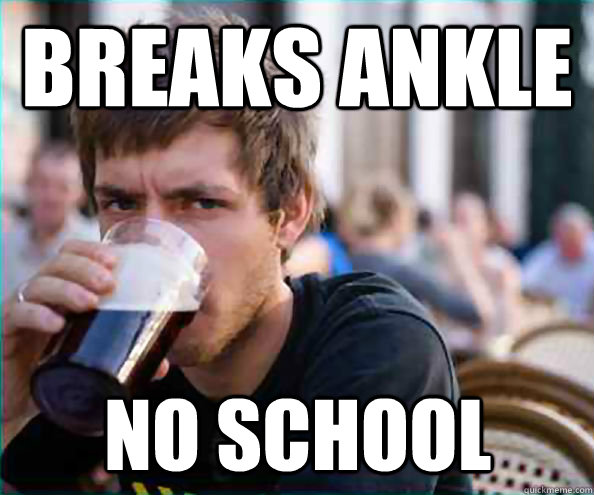 Breaks ankle No School  Lazy College Senior