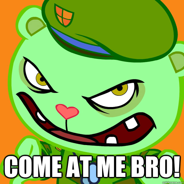  Come at me bro!  Angry Flippy