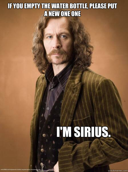 If you empty the water bottle, please put a new one one I'm Sirius.  Im Sirius