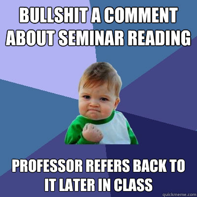 bullshit a comment about Seminar reading Professor refers back to it later in class  Success Kid