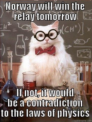 NORWAY WILL WIN THE RELAY TOMORROW IF NOT, IT WOULD BE A CONTRADICTION TO THE LAWS OF PHYSICS Chemistry Cat