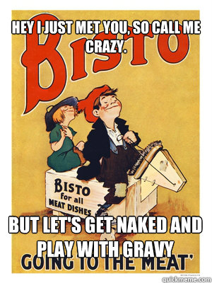 hey i just met you, so call me crazy. but let's get naked and play with gravy  bisto