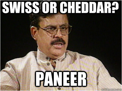 Swiss or cheddar? Paneer  Typical Indian Father