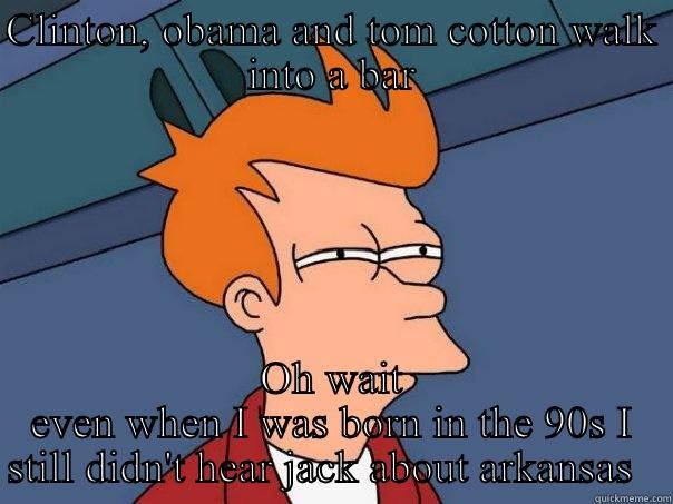 CLINTON, OBAMA AND TOM COTTON WALK INTO A BAR OH WAIT EVEN WHEN I WAS BORN IN THE 90S I STILL DIDN'T HEAR JACK ABOUT ARKANSAS   Futurama Fry