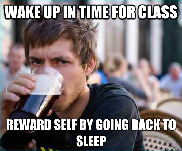 Wake up in time for class reward self by going back to sleep  Lazy College Senior