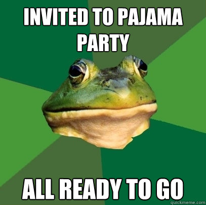 Invited to pajama party all ready to go  Foul Bachelor Frog