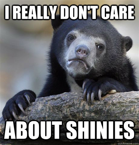 I really don't care About shinies  Confession Bear