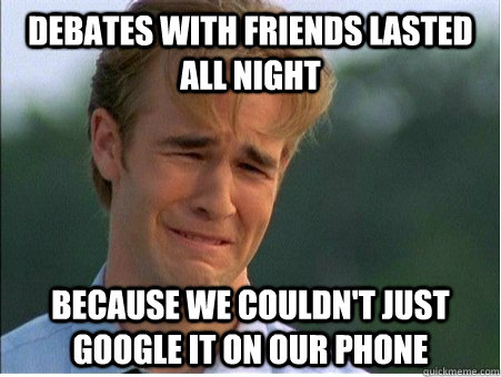 Debates with friends lasted all night because we couldn't just google it on our phone  1990s Problems