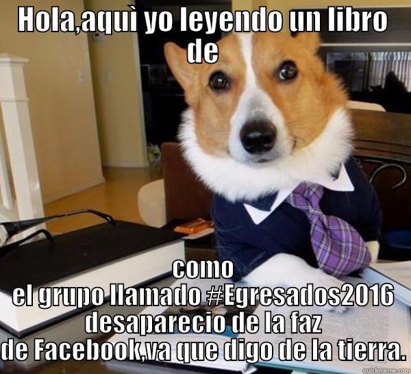 HOLA,AQUÌ YO LEYENDO UN LIBRO DE COMO EL GRUPO LLAMADO #EGRESADOS2016 DESAPARECIO DE LA FAZ DE FACEBOOK,VA QUE DIGO DE LA TIERRA. Lawyer Dog