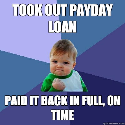 Took out payday loan Paid it back in full, on time  Success Kid