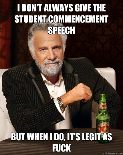 I don't always give the student commencement speech but when i do, it's legit as fuck  Dos Equis man