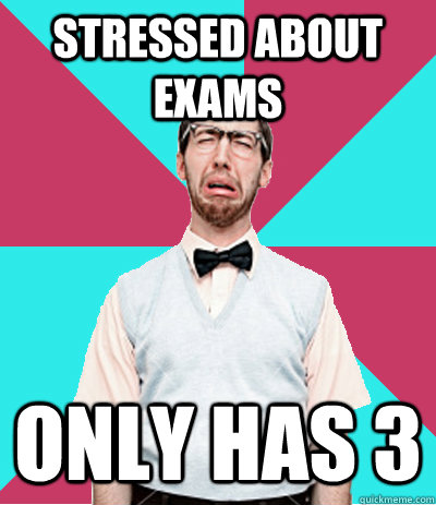 STRESSED ABOUT EXAMS ONLY HAS 3  