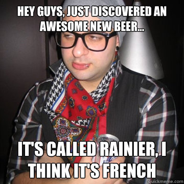 Hey guys, just discovered an awesome new beer... it's called rainier, i think it's french  Oblivious Hipster