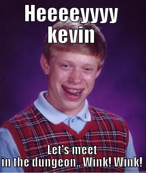 HEEEEYYYY KEVIN LET'S MEET IN THE DUNGEON.. WINK! WINK! Bad Luck Brian