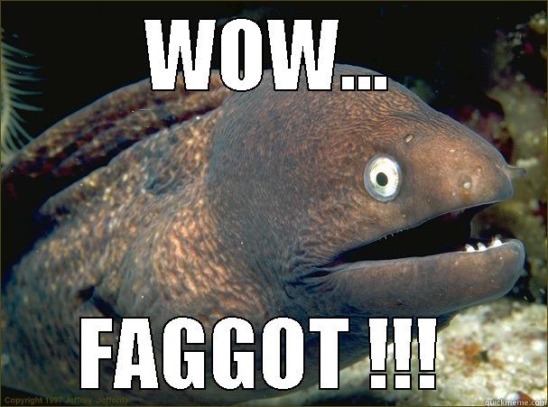 WOW... FAGGOT !!!  Bad Joke Eel