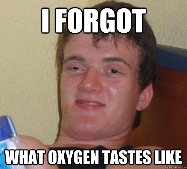 i forgot what oxygen tastes like - i forgot what oxygen tastes like  10 Guy