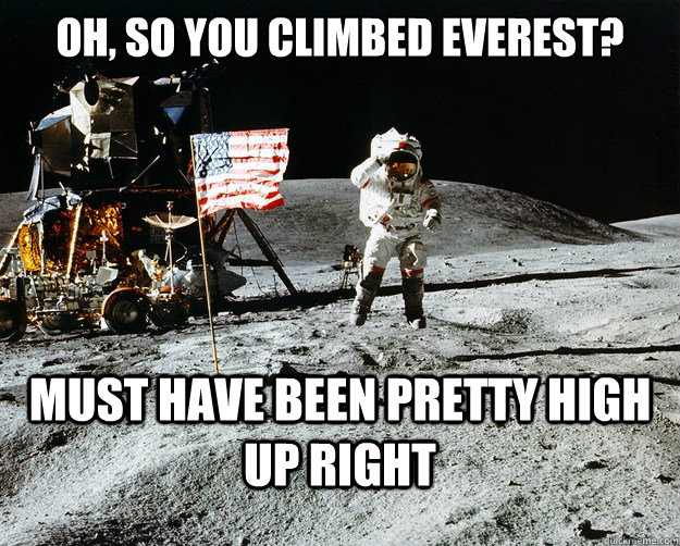 oh, so you climbed Everest? must have been pretty high up right  Unimpressed Astronaut