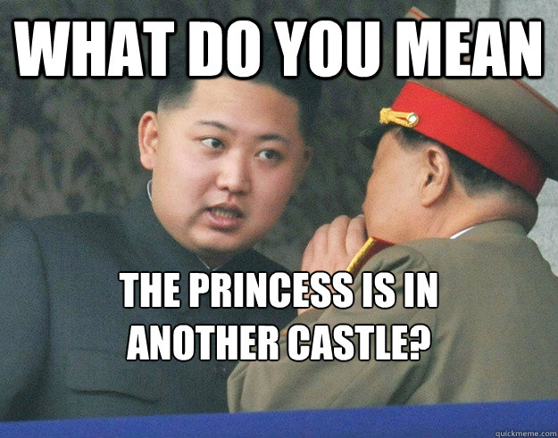 What do you mean The princess is in 
another castle?  Hungry Kim Jong Un