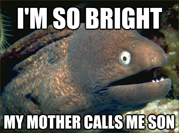 I'm so bright my mother calls me son  Bad Joke Eel