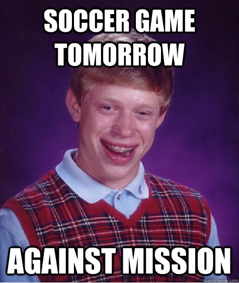 Soccer game tomorrow against mission  Bad Luck Brian