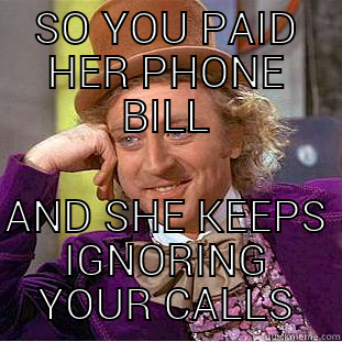 hoes ain't loyal - SO YOU PAID HER PHONE BILL AND SHE KEEPS IGNORING YOUR CALLS Condescending Wonka