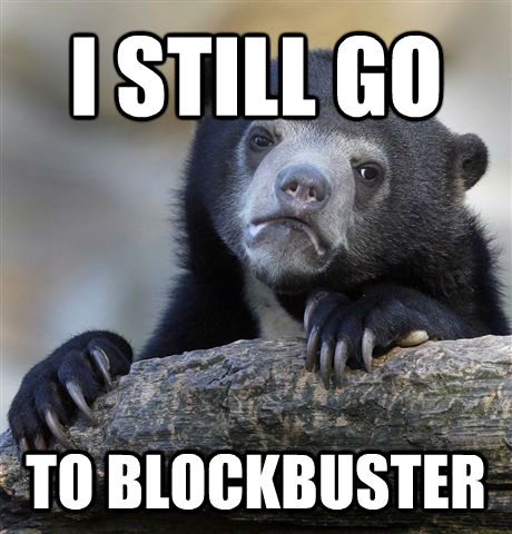 I STILL GO TO BLOCKBUSTER - I STILL GO TO BLOCKBUSTER  untitled meme