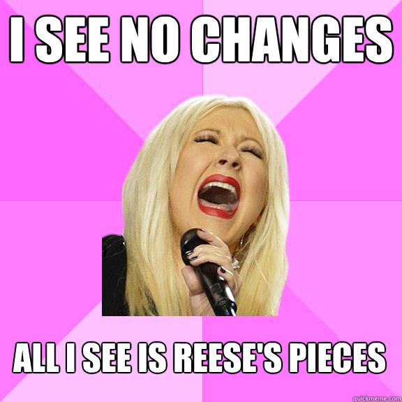 I see no changes All I see is Reese's Pieces  Wrong Lyrics Christina