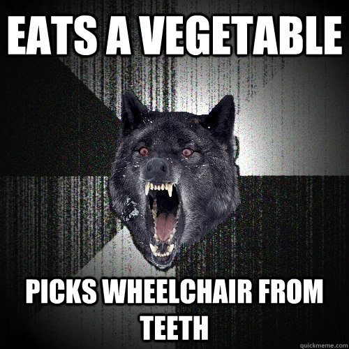 Eats a vegetable picks wheelchair from teeth  Insanity Wolf