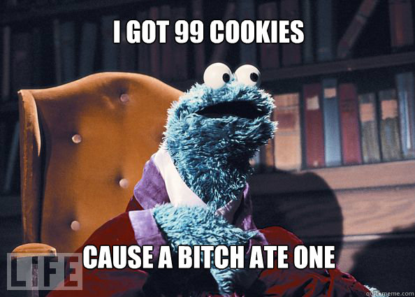 I got 99 cookies cause a bitch ate one  Cookieman