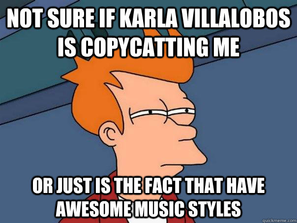 Not sure if Karla Villalobos is copycatting me or just is the fact that have awesome music styles - Not sure if Karla Villalobos is copycatting me or just is the fact that have awesome music styles  Futurama Fry