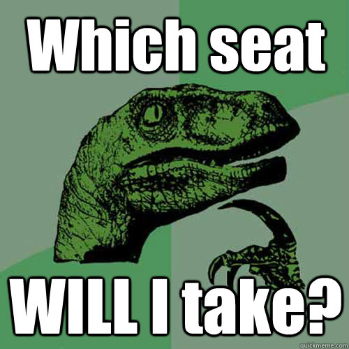 Which seat WILL I take?  Philosoraptor