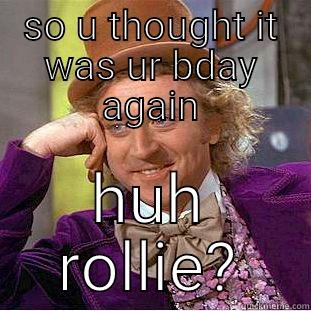 SO U THOUGHT IT WAS UR BDAY AGAIN HUH ROLLIE? Creepy Wonka