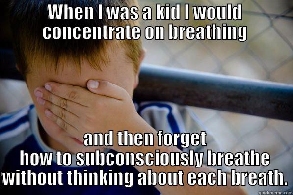 WHEN I WAS A KID I WOULD CONCENTRATE ON BREATHING AND THEN FORGET HOW TO SUBCONSCIOUSLY BREATHE WITHOUT THINKING ABOUT EACH BREATH. Confession kid